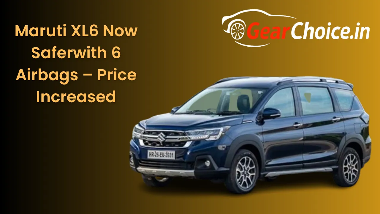Maruti XL6 Now Safer with 6 Airbags – Price Increased